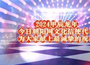 2024甲辰龍年今日朝陽網(wǎng)文化信使代表為大家獻上最誠摯的祝福