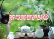 【茶和天下·韻起朝陽】茶與美容護膚（二）