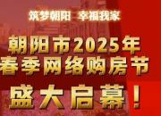 好消息！為期一個月的朝陽市2025年春季網(wǎng)絡(luò)購房節(jié)盛大啟幕！